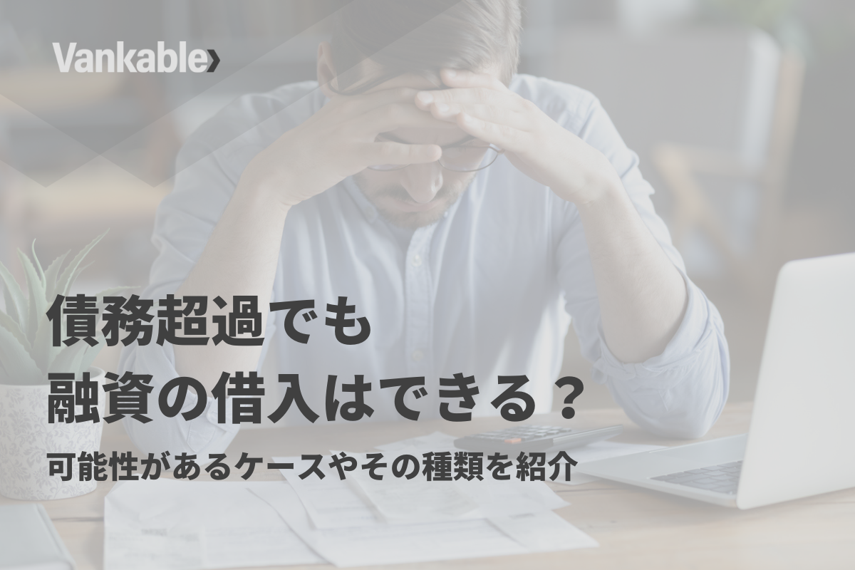 債務超過でも融資の借入はできる？可能性があるケースやその種類を紹介